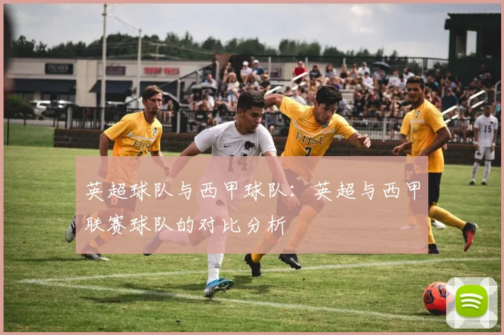 英超球队与西甲球队：英超与西甲联赛球队的对比分析