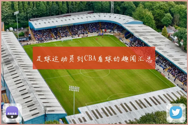 足球运动员到CBA看球的趣闻汇总