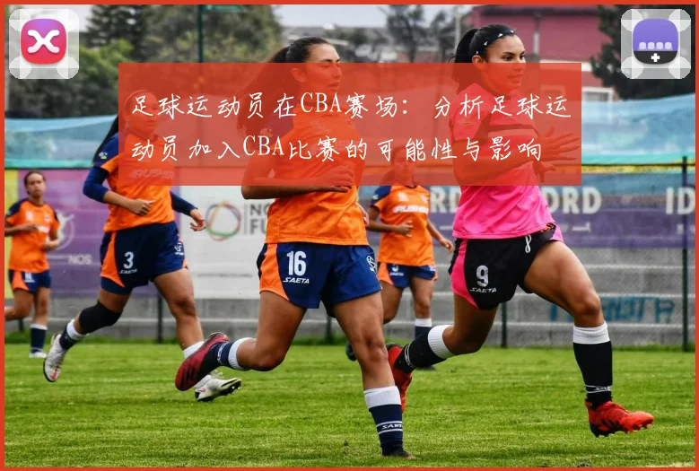 足球运动员在CBA赛场：分析足球运动员加入CBA比赛的可能性与影响