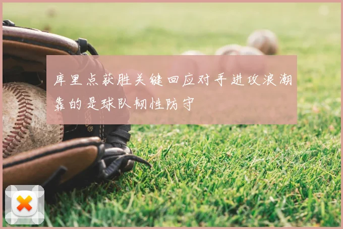库里点获胜关键回应对手进攻浪潮靠的是球队韧性防守