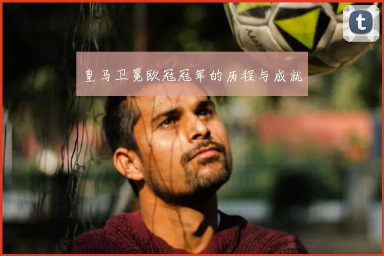 皇马卫冕欧冠冠军的历程与成就